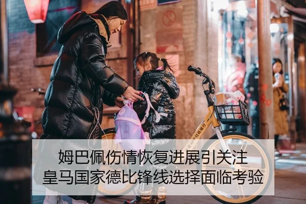 姆巴佩伤情恢复进展引关注 皇马国家德比锋线选择面临考验